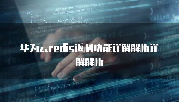 华为云redis返利功能详解解析详解解析