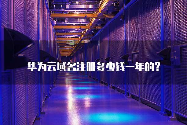 华为云域名注册多少钱一年的？