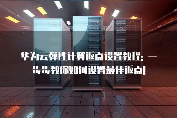 华为云弹性计算返点设置教程: 一步步教你如何设置最佳返点!