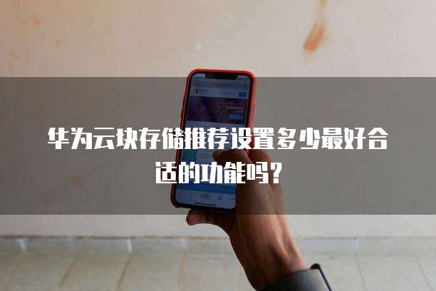 华为云块存储推荐设置多少最好合适的功能吗?