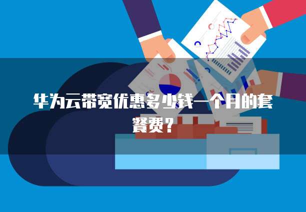 华为云带宽优惠多少钱一个月的套餐费?