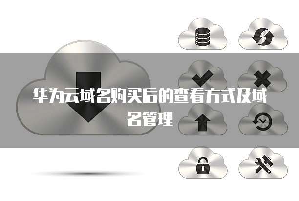 华为云域名购买后的查看方式及域名管理