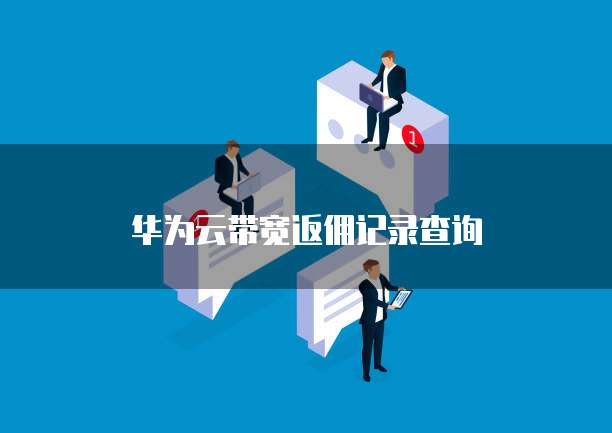 华为云带宽返佣记录查询