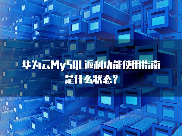 华为云MySQL返利功能使用指南是什么状态?