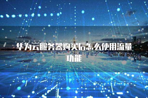华为云服务器购买后怎么使用流量功能