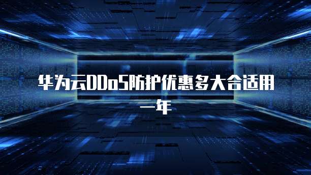 华为云DDoS防护优惠多大合适用一年