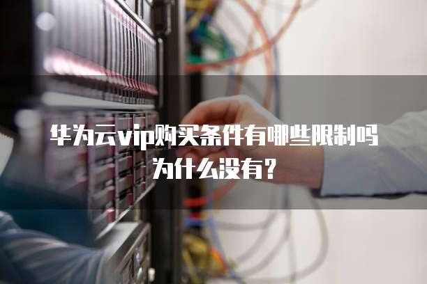 华为云vip购买条件有哪些限制吗为什么没有?