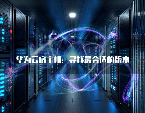 华为云宿主机:寻找最合适的版本