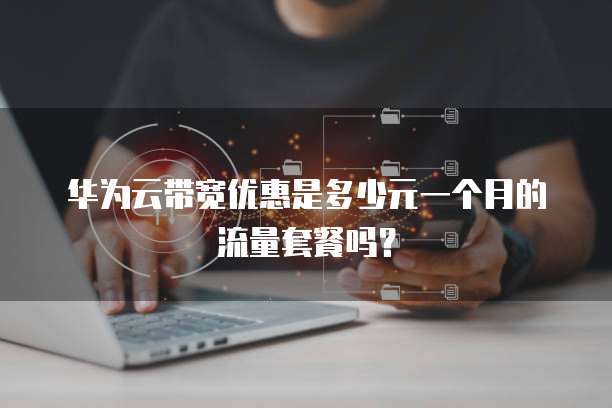 华为云带宽优惠是多少元一个月的流量套餐吗？