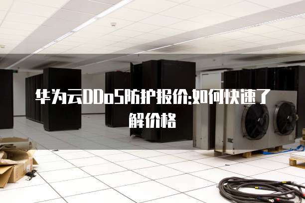 华为云DDoS防护报价:如何快速了解价格