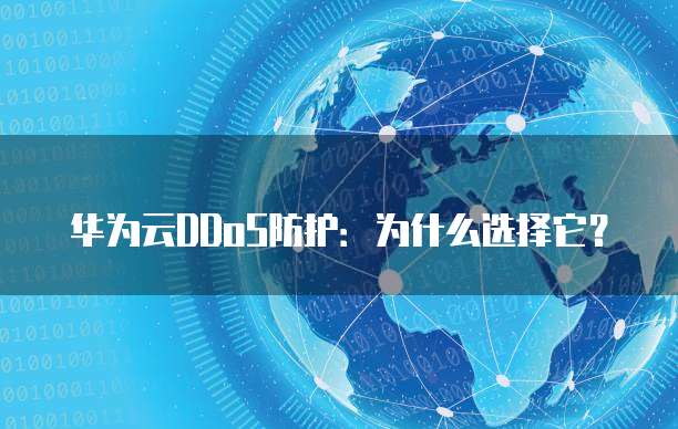 华为云DDoS防护:为什么选择它?
