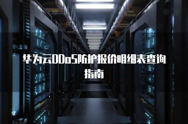 华为云DDoS防护报价明细表查询指南