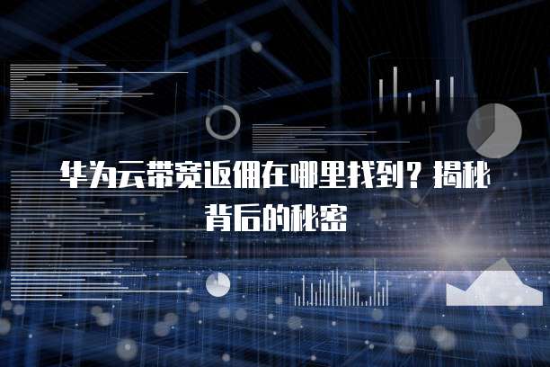 华为云带宽返佣在哪里找到？揭秘背后的秘密