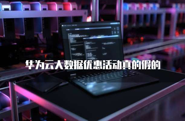 华为云大数据优惠活动真的假的