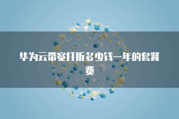 华为云带宽打折多少钱一年的套餐费