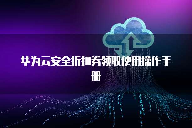 华为云安全折扣券领取使用操作手册