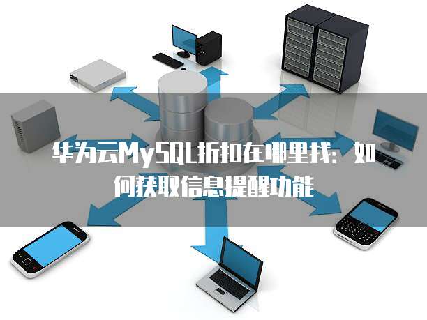 华为云MySQL折扣在哪里找:如何获取信息提醒功能