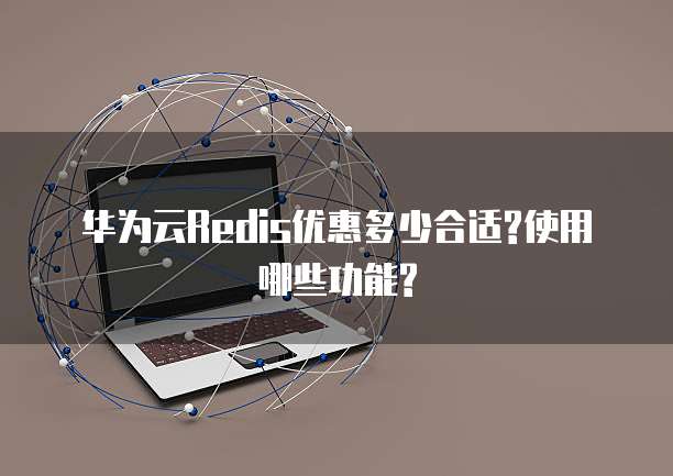 华为云Redis优惠多少合适?使用哪些功能?