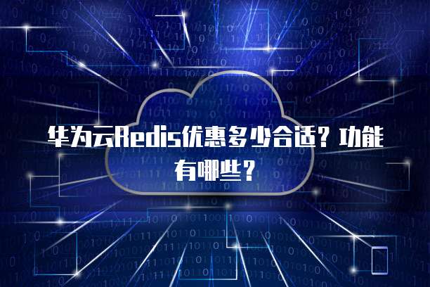 华为云Redis优惠多少合适?功能有哪些?