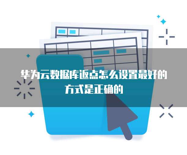 华为云数据库返点怎么设置最好的方式是正确的
