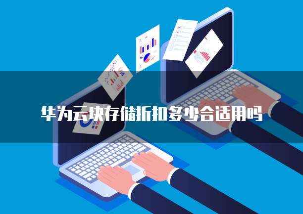 华为云块存储折扣多少合适用吗