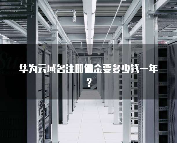 华为云域名注册佣金要多少钱一年?