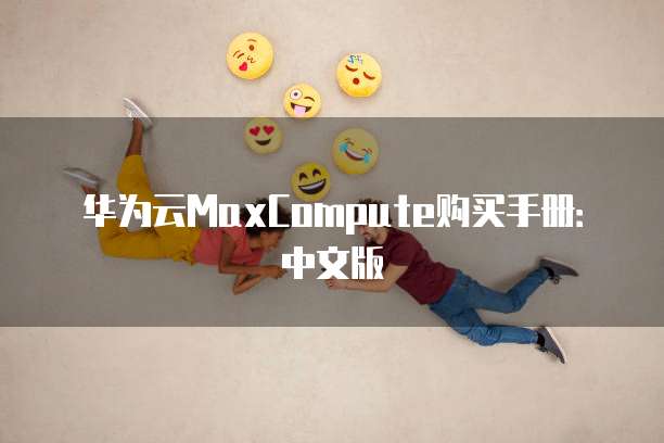 华为云MaxCompute购买手册:中文版