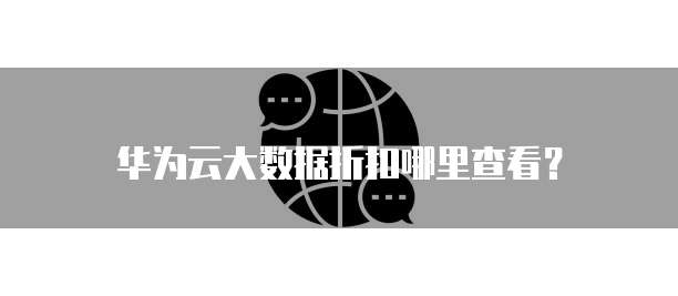 华为云大数据折扣哪里查看?