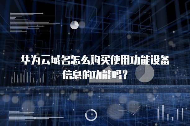 华为云域名怎么购买使用功能设备信息的功能吗?