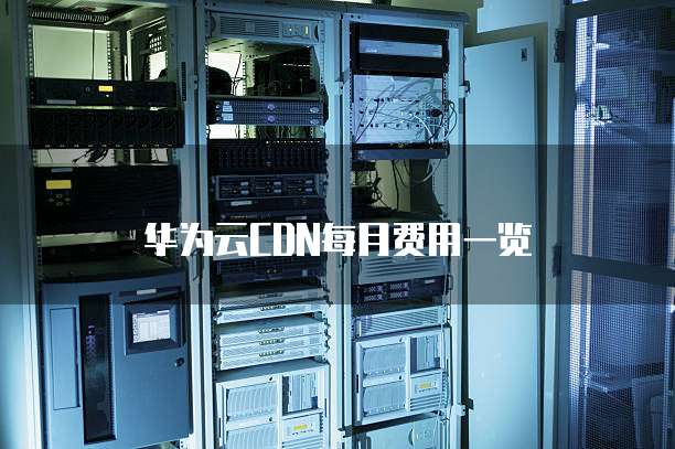 华为云CDN每月费用一览