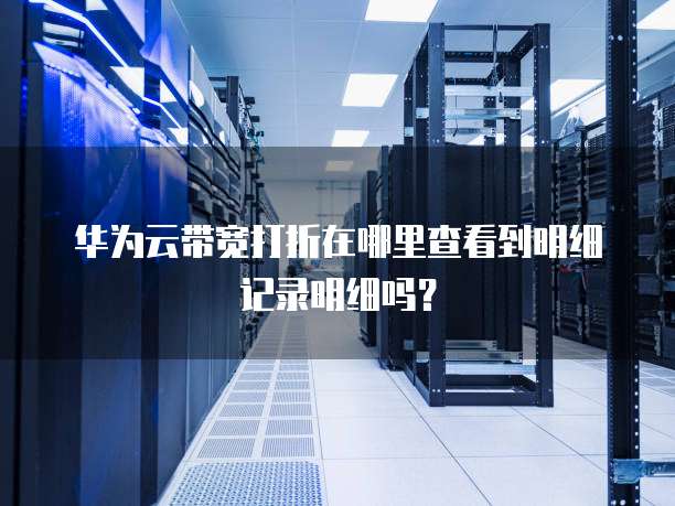华为云带宽打折在哪里查看到明细记录明细吗?