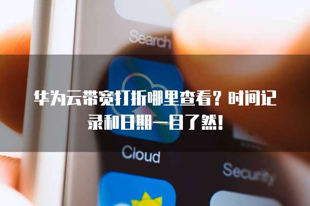 华为云带宽打折哪里查看?时间记录和日期一目了然!