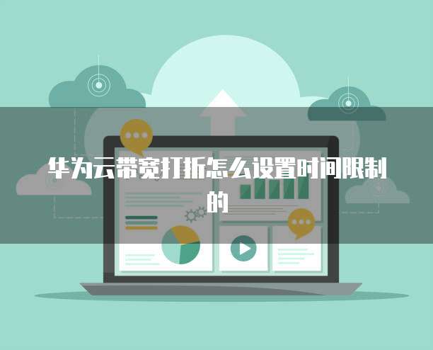 华为云带宽打折怎么设置时间限制的