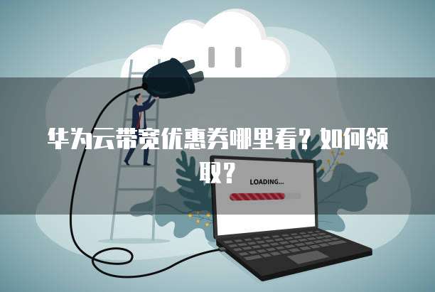 华为云带宽优惠券哪里看?如何领取?