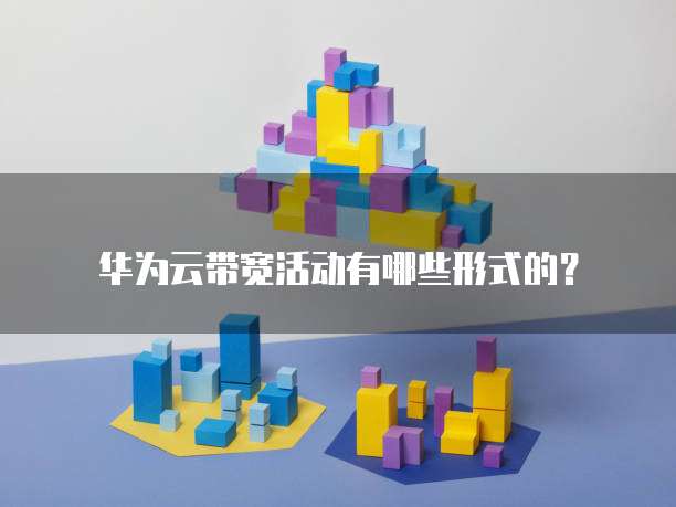 华为云带宽活动有哪些形式的?