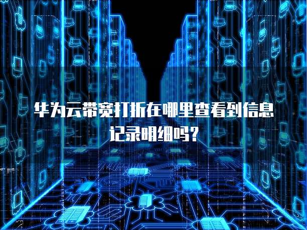 华为云带宽打折在哪里查看到信息记录明细吗?