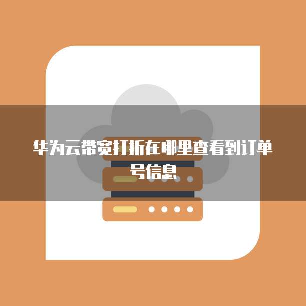 华为云带宽打折在哪里查看到订单号信息