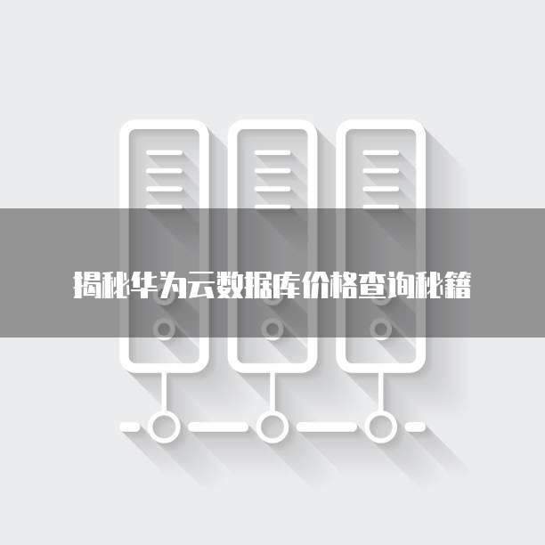 揭秘华为云数据库价格查询秘籍