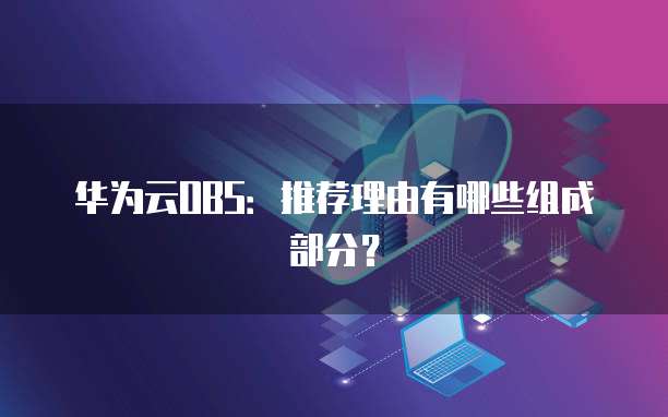 华为云OBS：推荐理由有哪些组成部分？