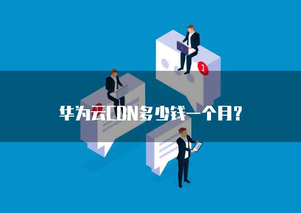 华为云CDN多少钱一个月?
