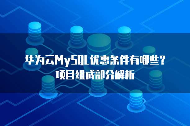 华为云MySQL优惠条件有哪些?项目组成部分解析