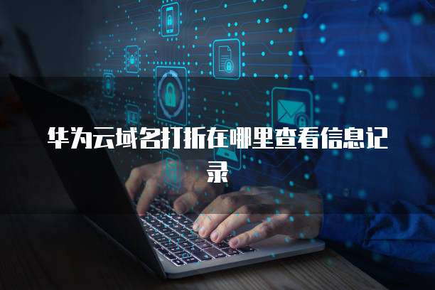 华为云域名打折在哪里查看信息记录