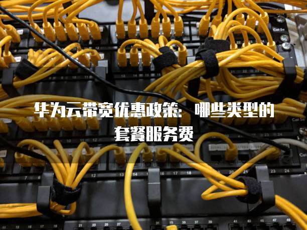 华为云带宽优惠政策:哪些类型的套餐服务费