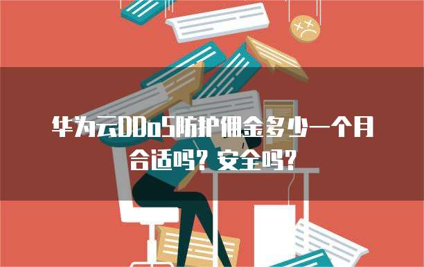 华为云DDoS防护佣金多少一个月合适吗?安全吗?