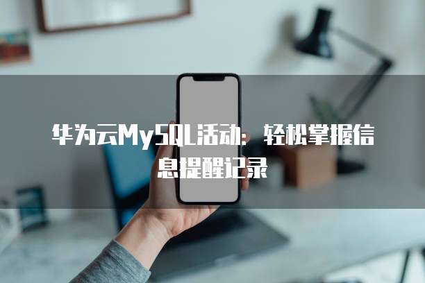 华为云MySQL活动:轻松掌握信息提醒记录