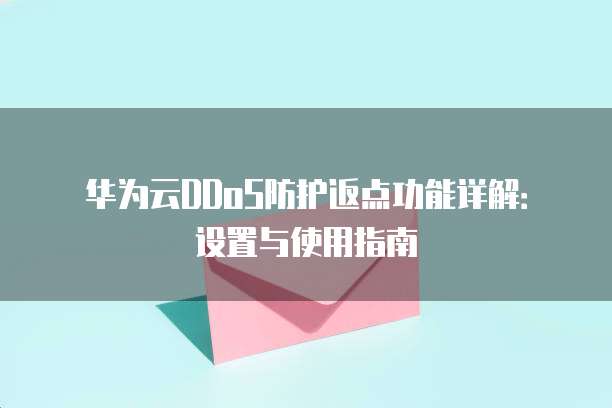 华为云DDoS防护返点功能详解:设置与使用指南