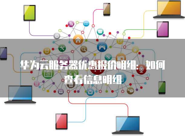 华为云服务器优惠报价明细:如何查看信息明细