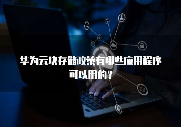 华为云块存储政策有哪些应用程序可以用的?