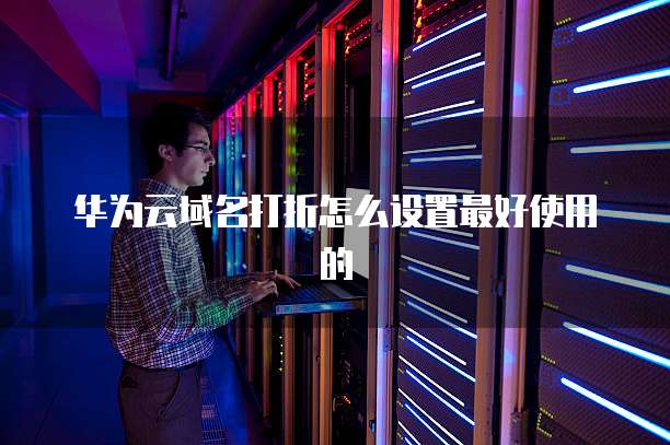 华为云域名打折怎么设置最好使用的