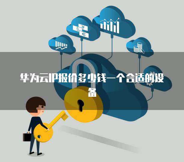 华为云IP报价多少钱一个合适的设备